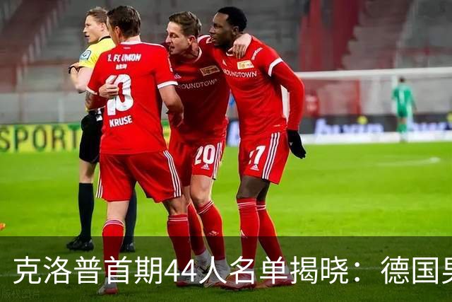 克洛普首期44人名单揭晓:德国男足迎来新挑战与新星崛起